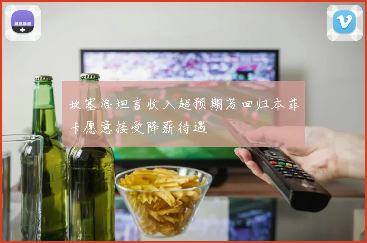 坎塞洛坦言收入超预期若回归本菲卡愿意接受降薪待遇