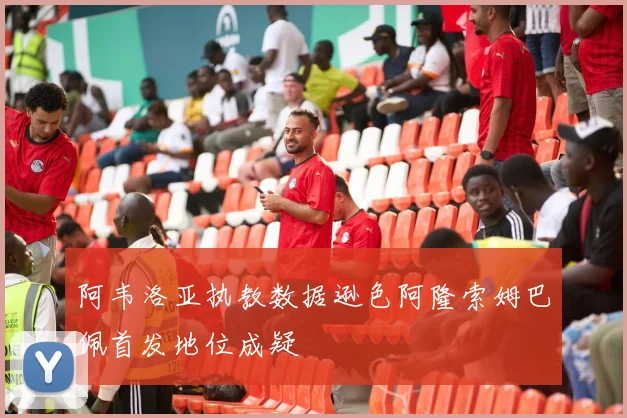 阿韦洛亚执教数据逊色阿隆索姆巴佩首发地位成疑
