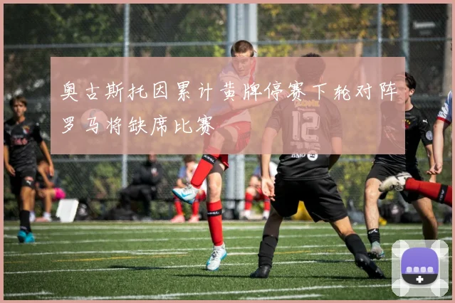 奥古斯托因累计黄牌停赛下轮对阵罗马将缺席比赛