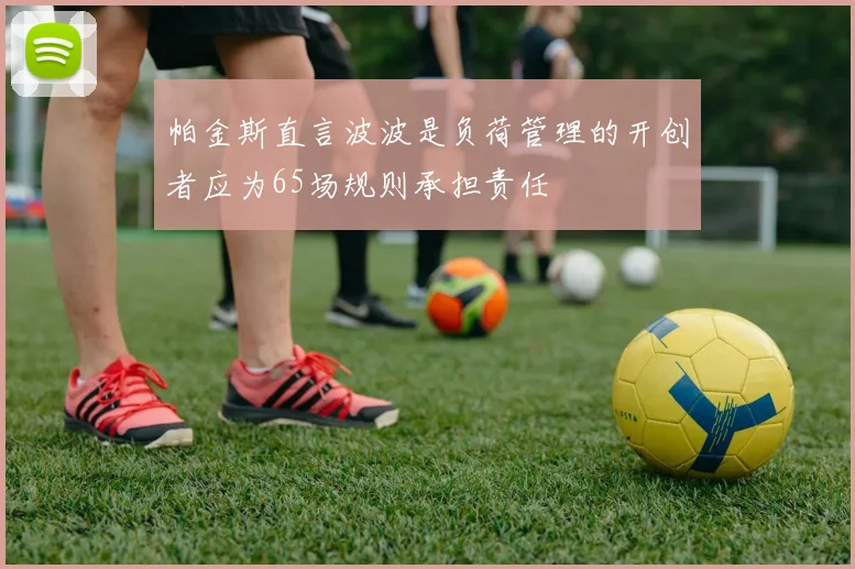 帕金斯直言波波是负荷管理的开创者应为65场规则承担责任