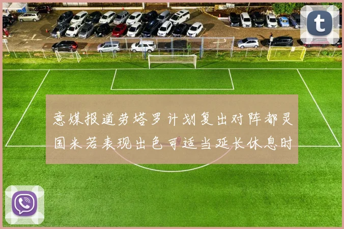 意媒报道劳塔罗计划复出对阵都灵国米若表现出色可适当延长休息时间