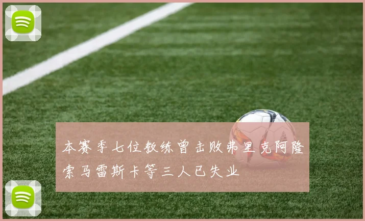 本赛季七位教练曾击败弗里克阿隆索马雷斯卡等三人已失业