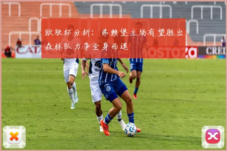 欧联杯分析：弗赖堡主场有望胜出森林队力争全身而退