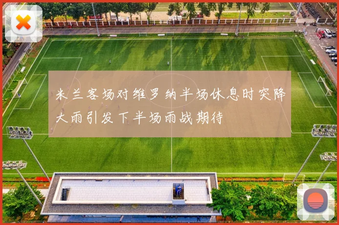 米兰客场对维罗纳半场休息时突降大雨引发下半场雨战期待