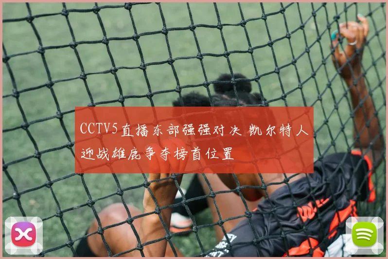 CCTV5直播东部强强对决 凯尔特人迎战雄鹿争夺榜首位置