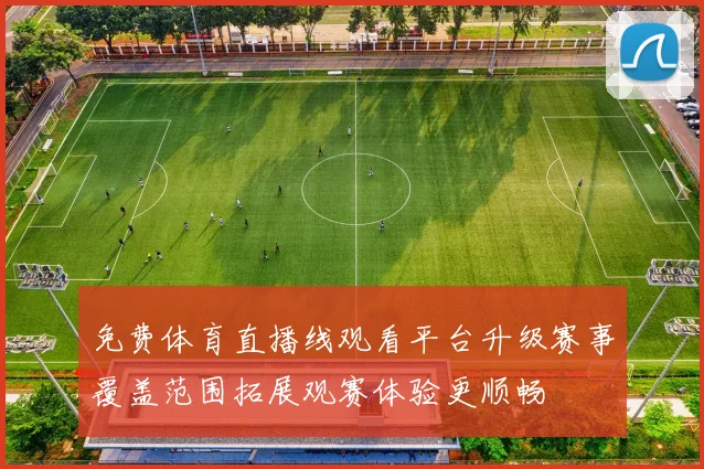 免费体育直播线观看平台升级赛事覆盖范围拓展观赛体验更顺畅