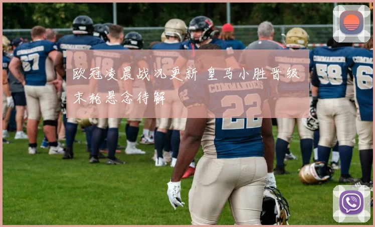 欧冠凌晨战况更新 皇马小胜晋级 末轮悬念待解