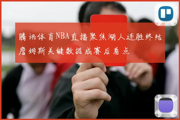 腾讯体育NBA直播聚焦湖人连胜终结詹姆斯关键数据成赛后看点