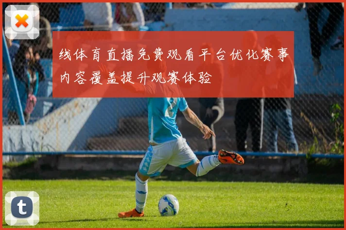 线体育直播免费观看平台优化赛事内容覆盖提升观赛体验