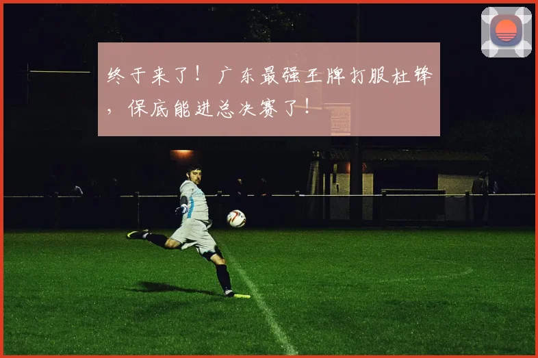 终于来了！广东最强王牌打服杜锋，保底能进总决赛了！