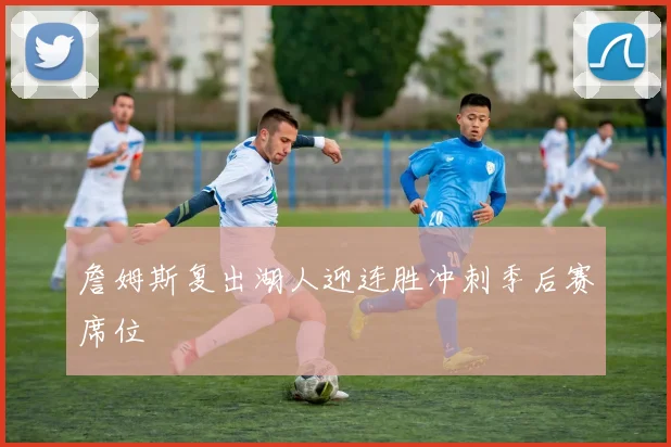 詹姆斯复出湖人迎连胜冲刺季后赛席位