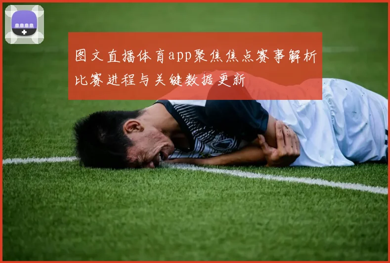 图文直播体育app聚焦焦点赛事解析比赛进程与关键数据更新
