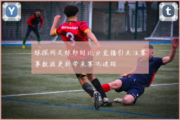 球探网足球即时比分直播引关注赛事数据更新带来赛况追踪