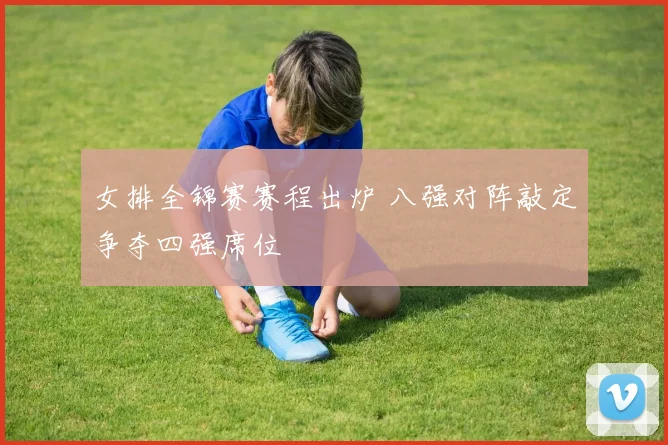 女排全锦赛赛程出炉 八强对阵敲定争夺四强席位